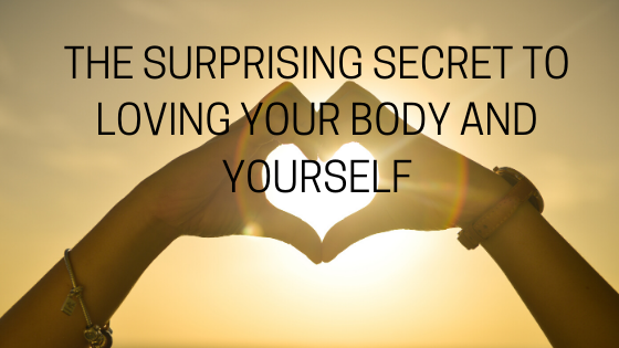THE SURPRISING SECRET TO LOVING YOUR BODY AND YOURSELF
